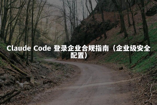 Claude Code 登录企业合规指南（企业级安全配置）