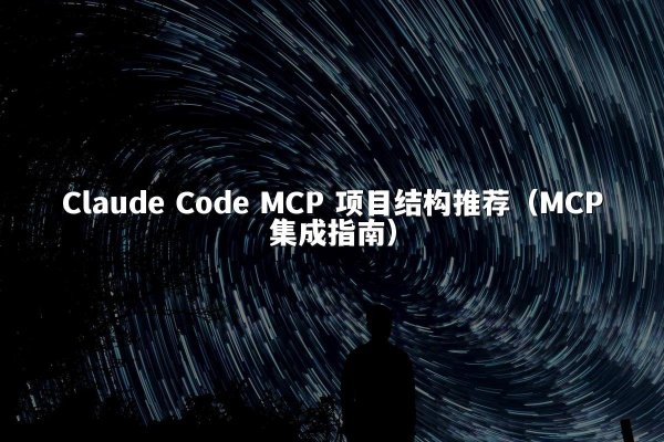 Claude Code MCP 项目结构推荐（MCP集成指南）