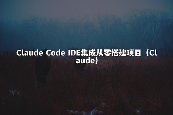 Claude Code IDE集成从零搭建项目（Claude）