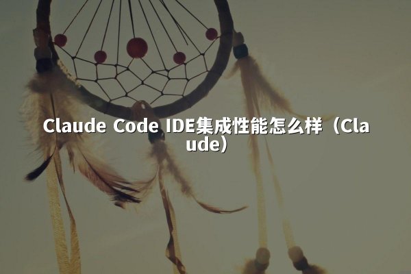Claude Code IDE集成性能怎么样（Claude）