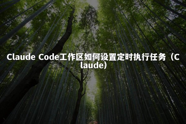 Claude Code工作区如何设置定时执行任务（Claude）