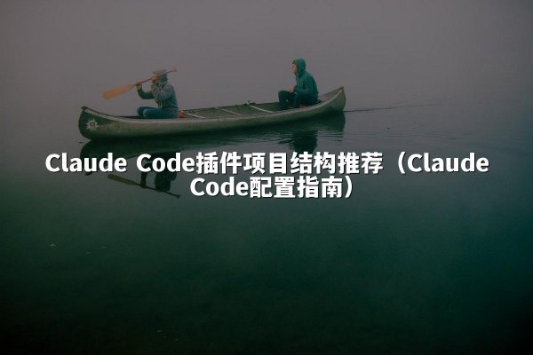 Claude Code插件项目结构推荐（Claude Code配置指南）