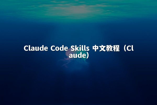 Claude Code Skills 中文教程（Claude）