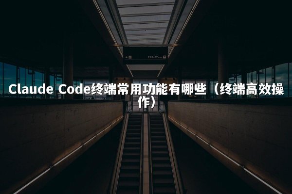 Claude Code终端常用功能有哪些（终端高效操作）