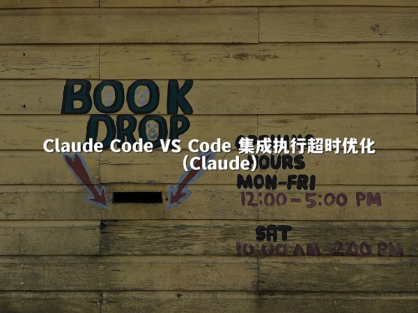 Claude Code VS Code 集成执行超时优化（Claude）