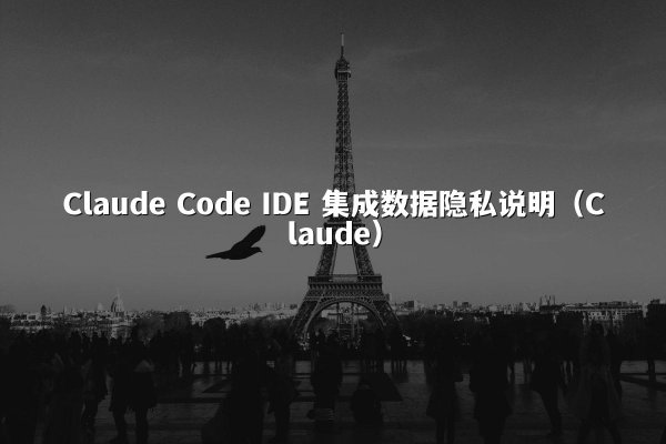 Claude Code IDE 集成数据隐私说明（Claude）
