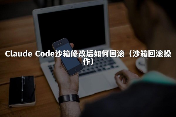 Claude Code沙箱修改后如何回滚（沙箱回滚操作）