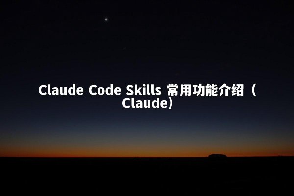 Claude Code Skills 常用功能介绍（Claude）