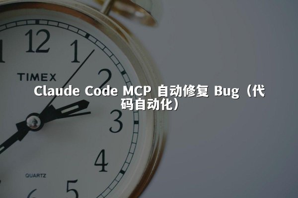 Claude Code MCP 自动修复 Bug（代码自动化）