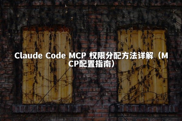 Claude Code MCP 权限分配方法详解（MCP配置指南）