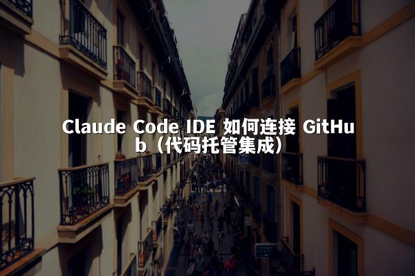 Claude Code IDE 如何连接 GitHub（代码托管集成）