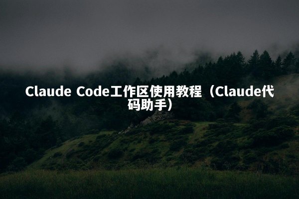 Claude Code工作区使用教程（Claude代码助手）