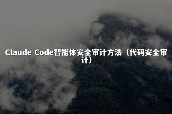 Claude Code智能体安全审计方法（代码安全审计）