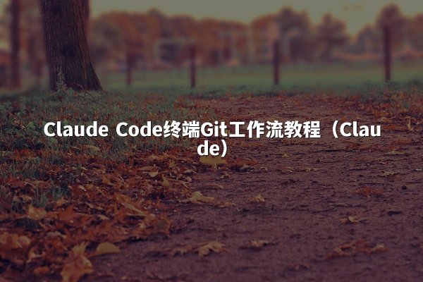 Claude Code终端Git工作流教程（Claude）