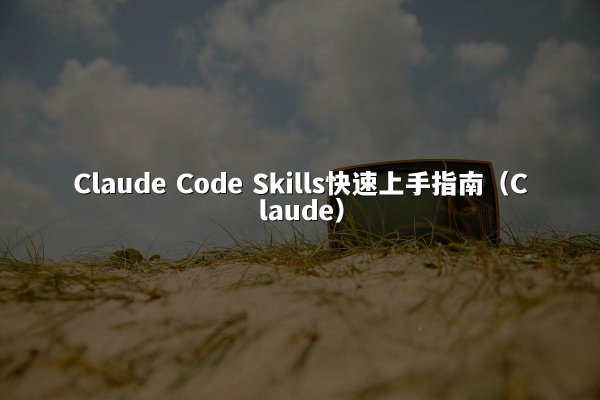 Claude Code Skills快速上手指南（Claude）