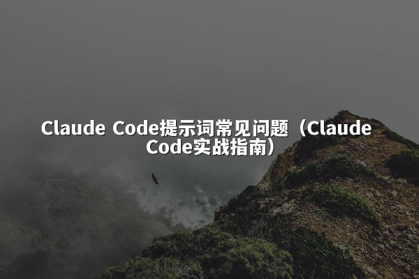 Claude Code提示词常见问题（Claude Code实战指南）