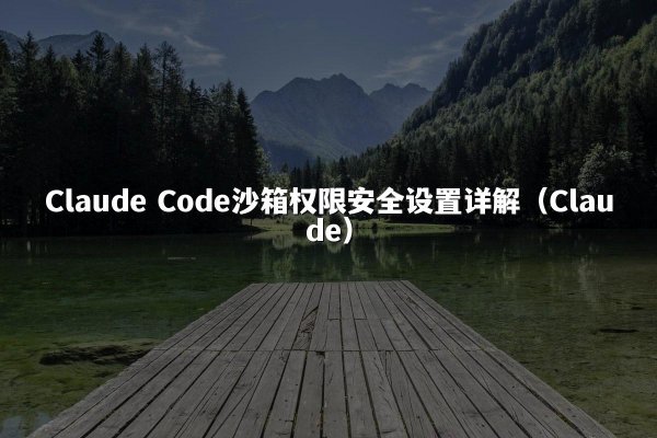 Claude Code沙箱权限安全设置详解（Claude）