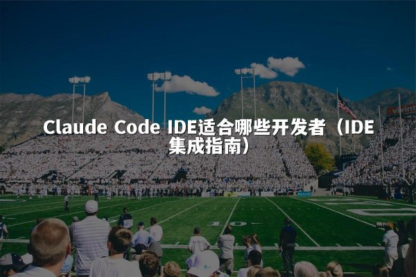 Claude Code IDE适合哪些开发者（IDE集成指南）