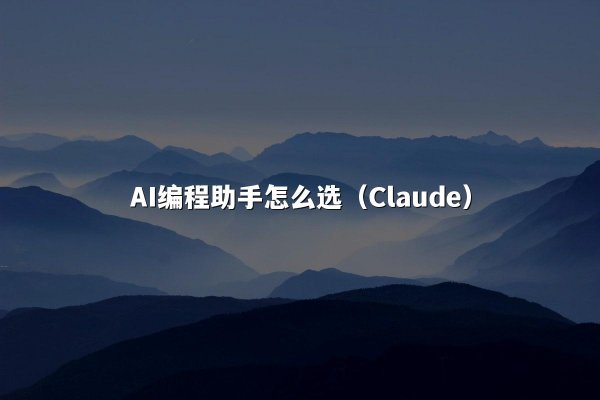 AI编程助手怎么选（Claude）