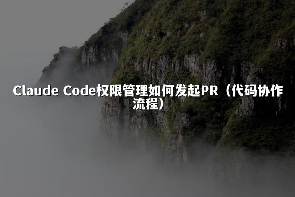Claude Code权限管理如何发起PR（代码协作流程）