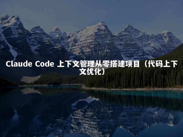 Claude Code 上下文管理从零搭建项目（代码上下文优化）