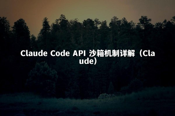 Claude Code API 沙箱机制详解（Claude）