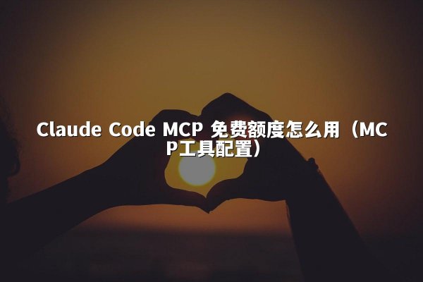 Claude Code MCP 免费额度怎么用（MCP工具配置）