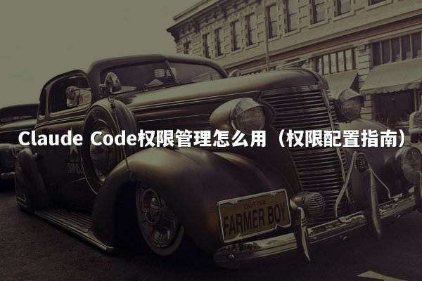 Claude Code权限管理怎么用（权限配置指南）