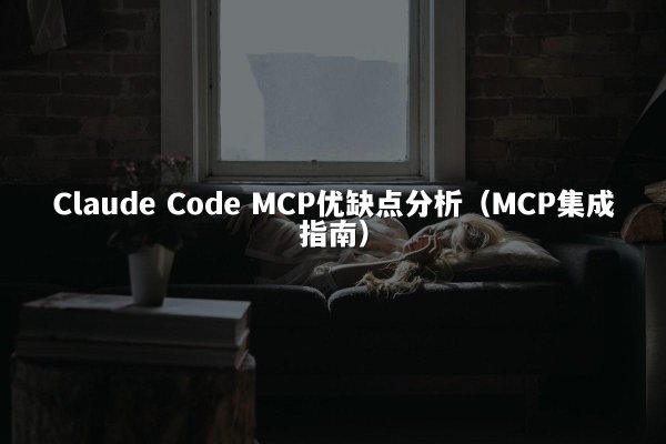 Claude Code MCP优缺点分析（MCP集成指南）