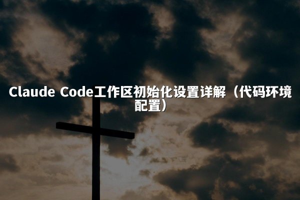 Claude Code工作区初始化设置详解（代码环境配置）