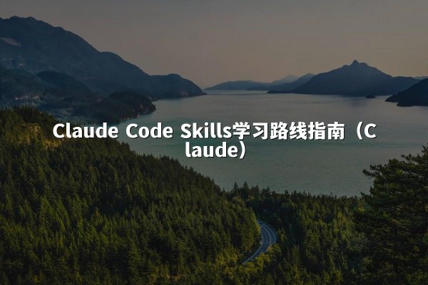 Claude Code Skills学习路线指南（Claude）