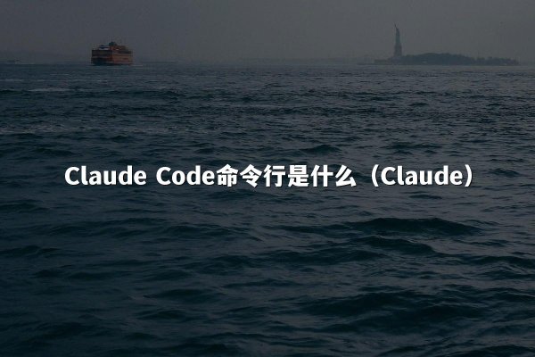 Claude Code命令行是什么（Claude）