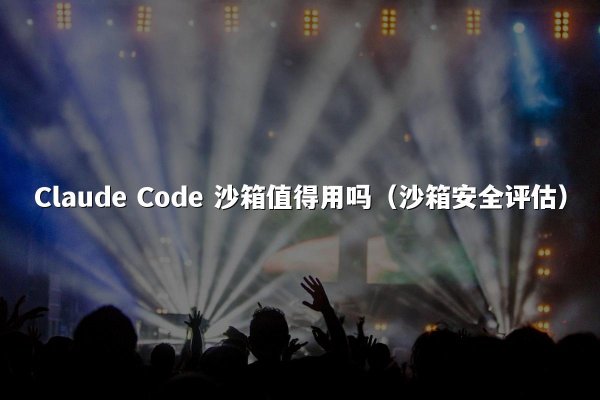 Claude Code 沙箱值得用吗（沙箱安全评估）