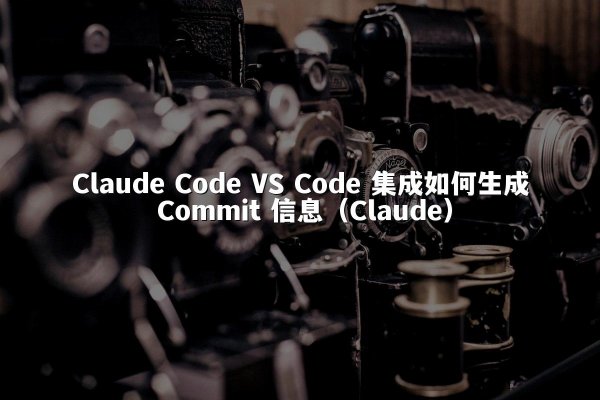 Claude Code VS Code 集成如何生成 Commit 信息（Claude）