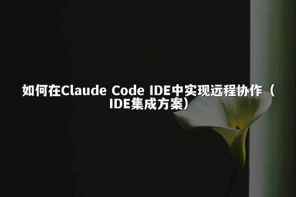 如何在Claude Code IDE中实现远程协作（IDE集成方案）