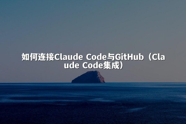 如何连接Claude Code与GitHub（Claude Code集成）