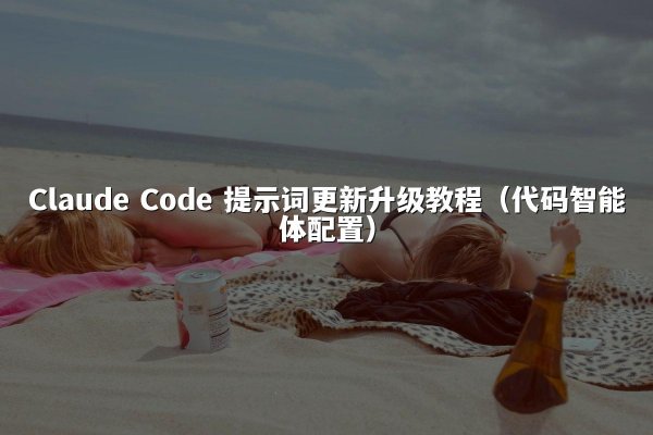 Claude Code 提示词更新升级教程（代码智能体配置）