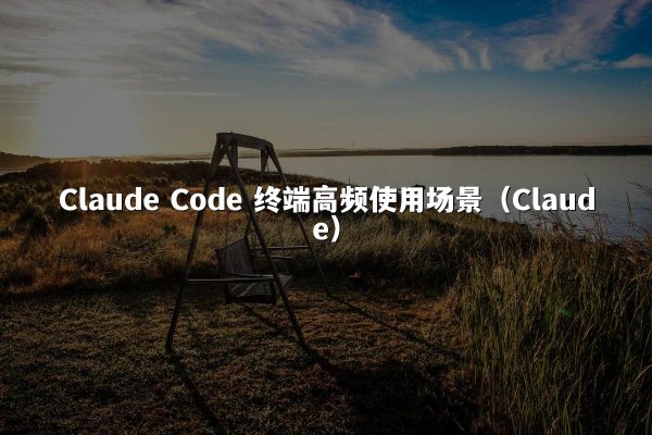 Claude Code 终端高频使用场景（Claude）