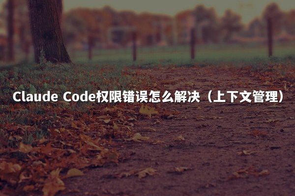 Claude Code权限错误怎么解决（上下文管理）