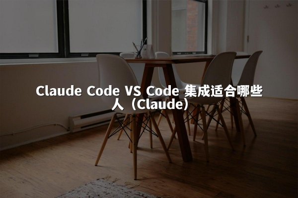 Claude Code VS Code 集成适合哪些人（Claude）