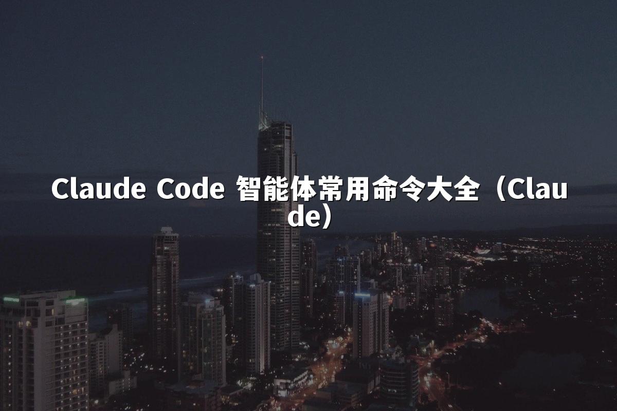 Claude Code 智能体常用命令大全（Claude）