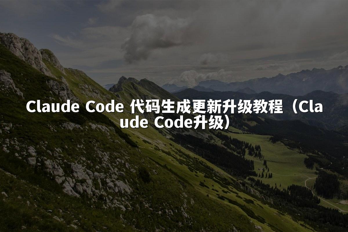 Claude Code 代码生成更新升级教程(Claude Code升级)
