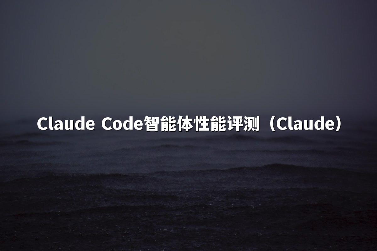 Claude Code智能体性能评测（Claude）