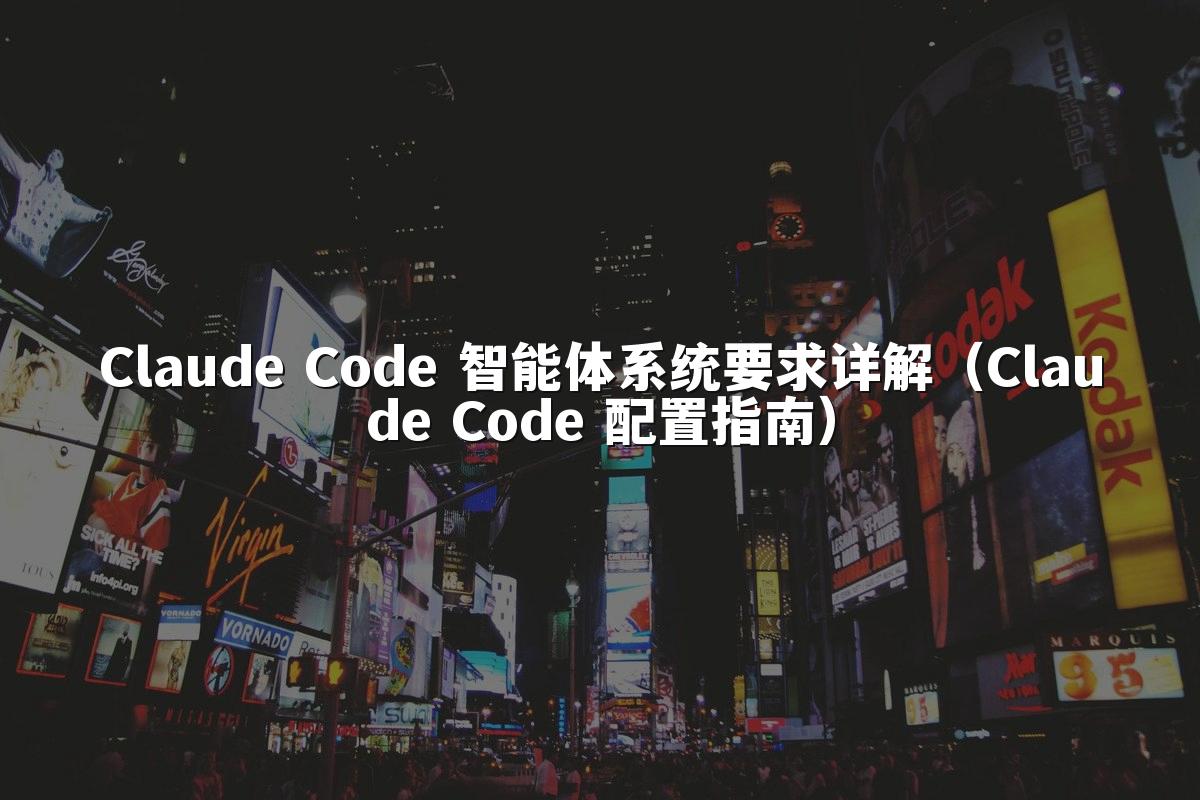Claude Code 智能体系统要求详解（Claude Code 配置指南）