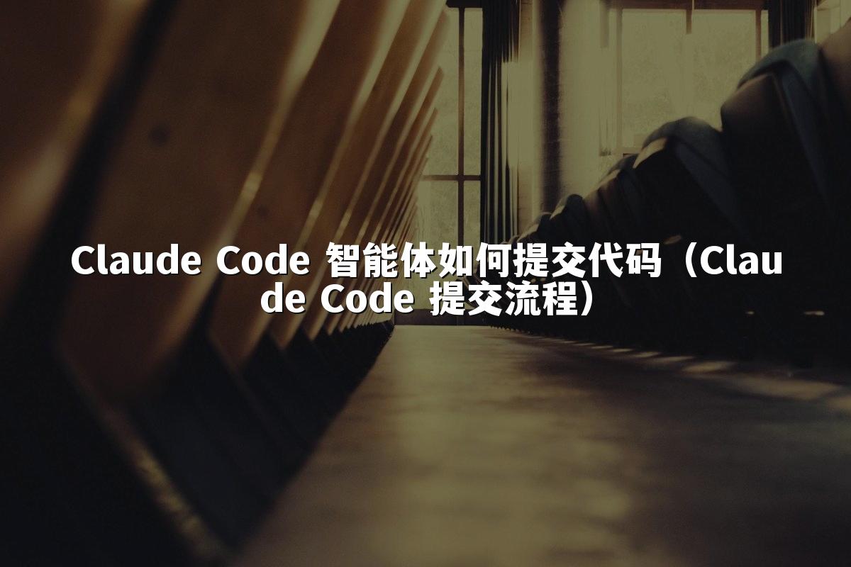 Claude Code 智能体如何提交代码(Claude Code 提交流程)