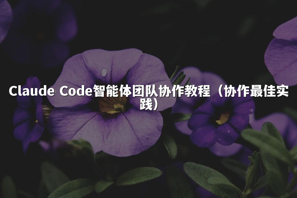 Claude Code智能体团队协作教程（协作最佳实践）