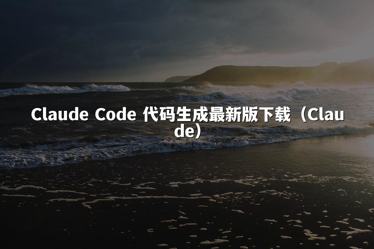 Claude Code 代码生成最新版下载（Claude）