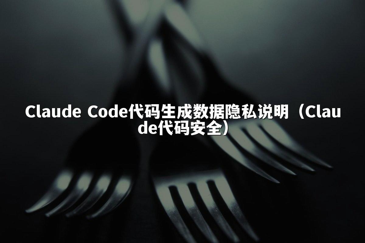 Claude Code代码生成数据隐私说明（Claude代码安全）