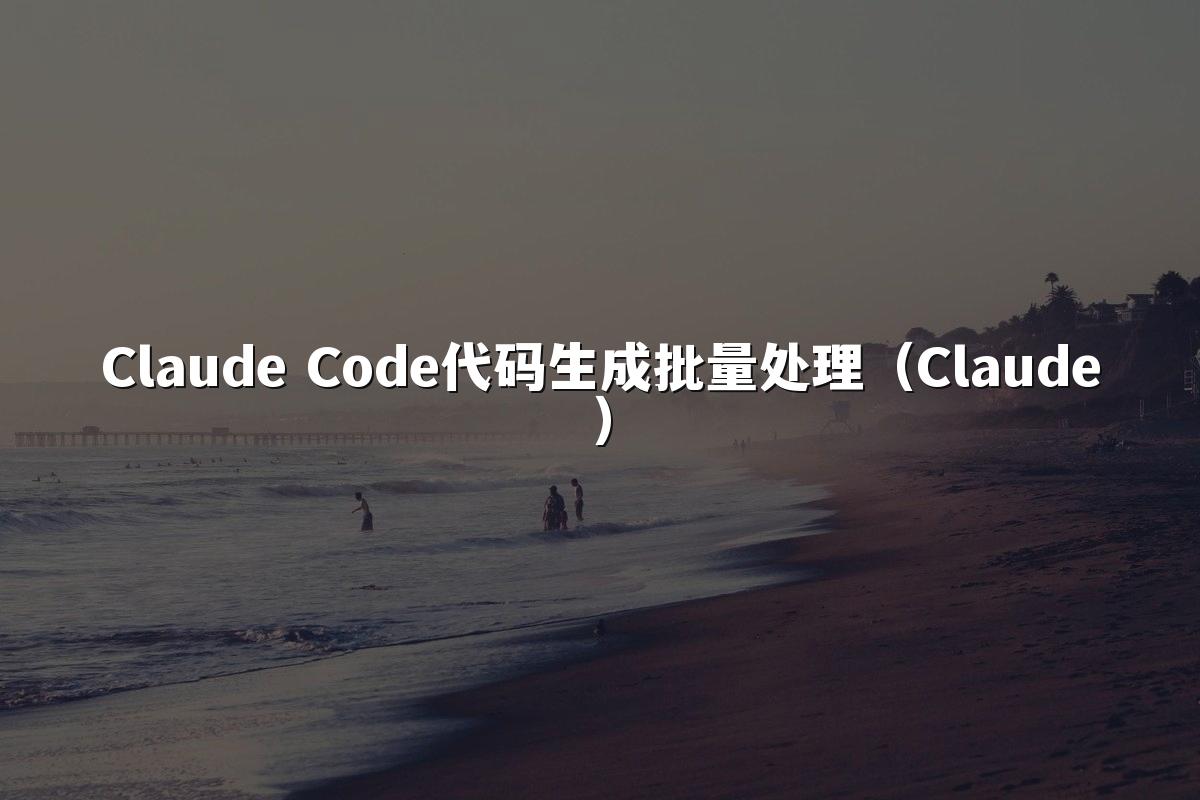 Claude Code代码生成批量处理（Claude）