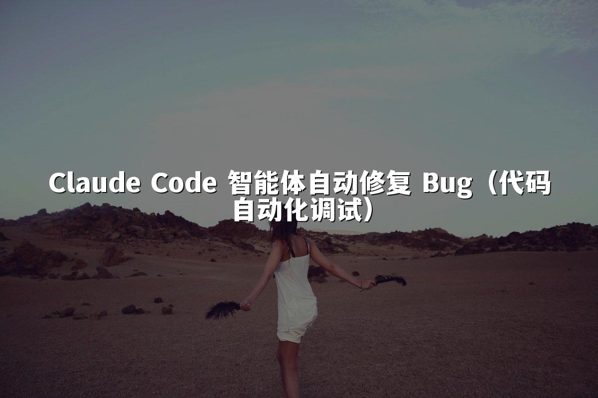 Claude Code 智能体自动修复 Bug（代码自动化调试）